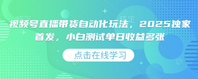 视频号直播带货自动化玩法，2025独家首发，小白测试单日收益多张【揭秘】-89网创