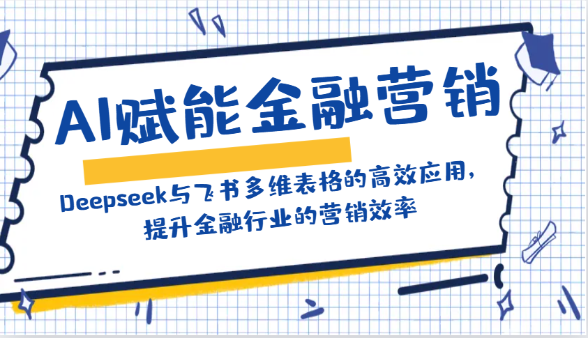 AI赋能金融营销：Deepseek与飞书多维表格的高效应用，提升金融行业的营销效率-89网创