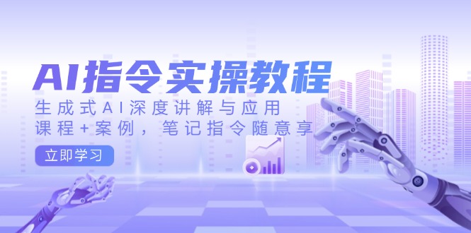 AI指令实操教程，生成式AI深度讲解与应用，课程+案例，笔记指令随意享-89网创