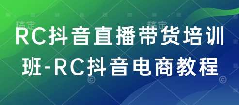 RC抖音直播带货培训班-RC抖音电商教程-89网创