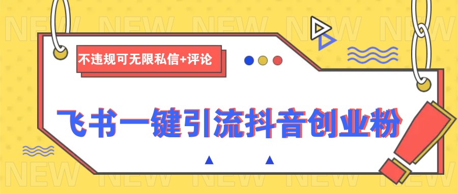飞书一键引流抖音创业粉，不违规可 无限私信+评论-89网创