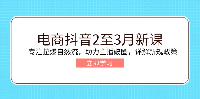 电商抖音2至3月新课：专注拉爆自然流，助力主播破圈，详解新规政策-89网创