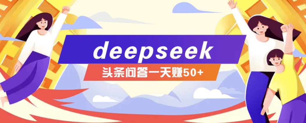利用deepseek操作今日头条问答图文玩法，新手也能轻松上手，日收益50+-89网创