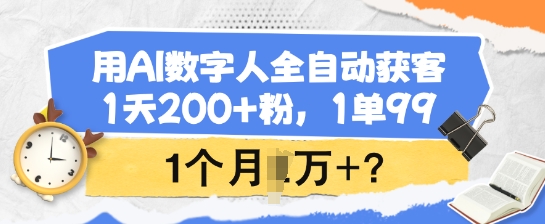 用AI数字人全自动获客，1天200+粉，1单99，1个月1个W+?-89网创