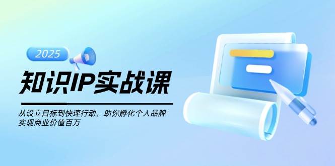 知识IP实战课，从设立目标到快速行动，助你孵化个人品牌，实现商业价值百万-89网创