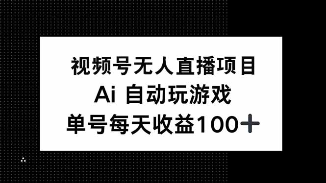 视频号无人直播项目，AI自动玩游戏，每天收益150+-89网创