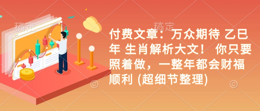 付费文章：万众期待 乙巳年 生肖解析大文！ 你只要照着做，一整年都会财福顺利 (超细节整理)-89网创