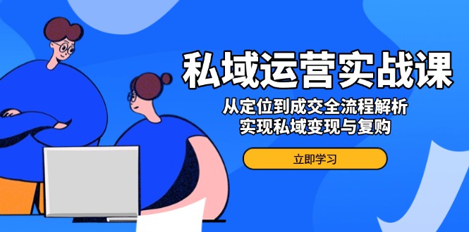 私域运营实战课，从定位到成交全流程解析，实现私域变现与复购-89网创