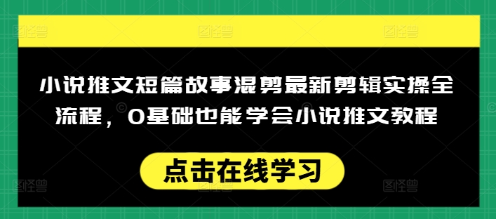 小说推文短篇故事混剪最新剪辑实操全流程，0基础也能学会小说推文教程，肯干多发日入多张-89网创