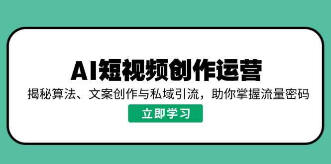 AI短视频创作运营，揭秘算法、文案创作与私域引流，助你掌握流量密码-89网创