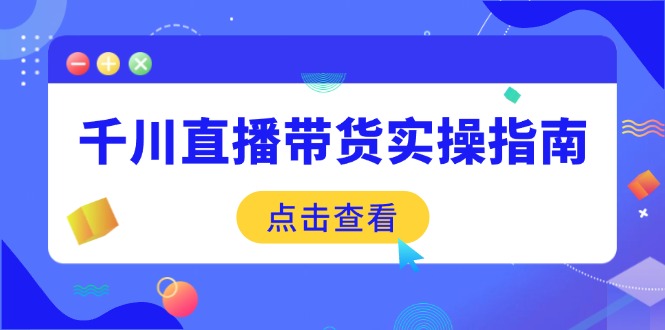 千川直播带货实操指南：从选品到数据优化，基础到实操全面覆盖-89网创