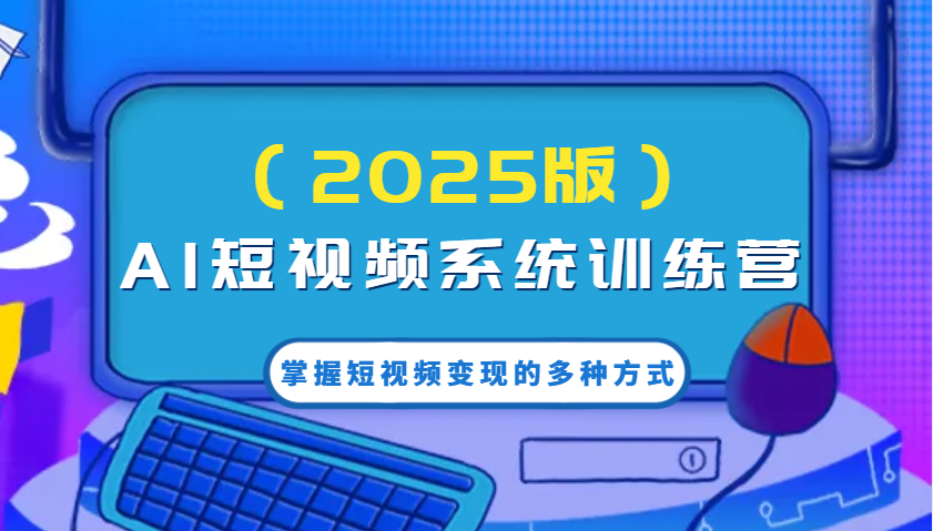 AI短视频系统训练营(2025版)掌握短视频变现的多种方式，结合AI技术提升创作效率！-89网创