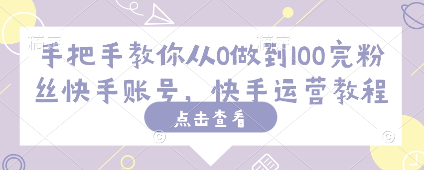 手把手教你从0做到100完粉丝快手账号，快手运营教程-89网创