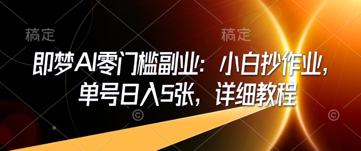 即梦AI零门槛副业：小白抄作业，单号日入5张，详细教程-89网创