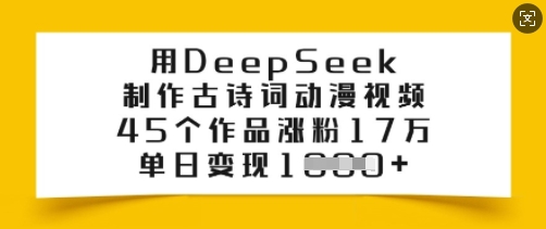 用DeepSeek制作古诗词动漫视频，45个作品涨粉17万，单日变现多张-89网创