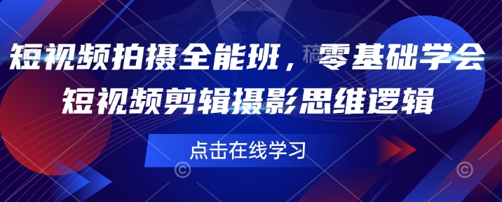 短视频拍摄全能班，零基础学会短视频剪辑摄影思维逻辑-89网创