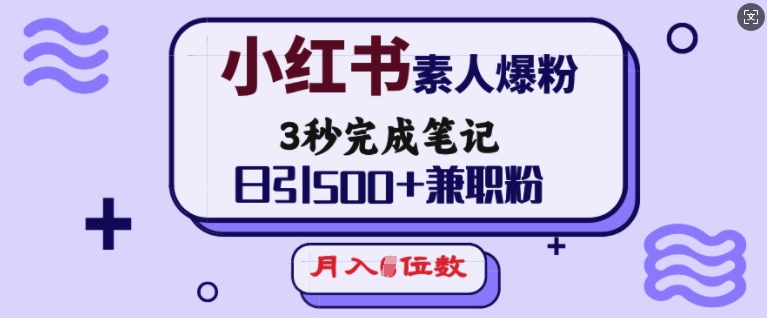 小红书素人爆粉，3秒完成笔记，日引500+兼职粉，月入5位数-89网创