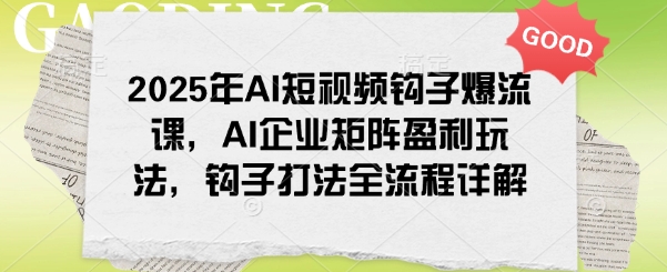 2025年AI短视频钩子爆流课，AI企业矩阵盈利玩法，钩子打法全流程详解-89网创