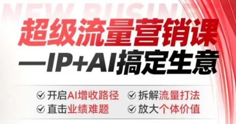 2025年超级流量营销课，IP+AI搞定生意，开启AI增收路径 直击业绩难题 拆解流量打法 放大个体价值-89网创