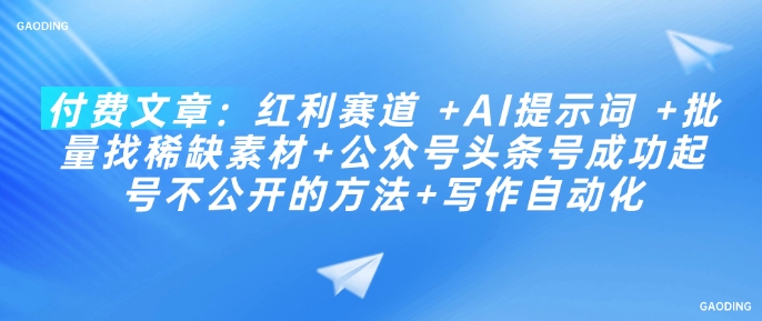 付费文章：红利赛道 +AI提示词 +批量找稀缺素材+公众号头条号成功起号不公开的方法+写作自动化-89网创