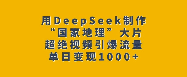 用DeepSeek制作“国家地理”大片，超绝视频引爆流量，单日变现多张-89网创