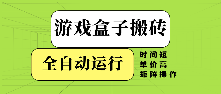 游戏盒子全自动搬砖，时间短、单价高，矩阵操作-89网创