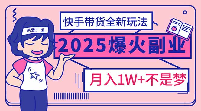 2025年爆红副业！快手带货全新玩法，月入1万加不是梦！-89网创