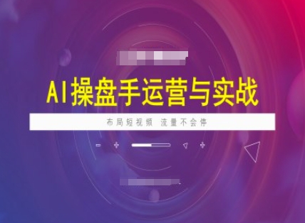 AI操盘手运营实战课程，布局短祝频，流量不会停-89网创
