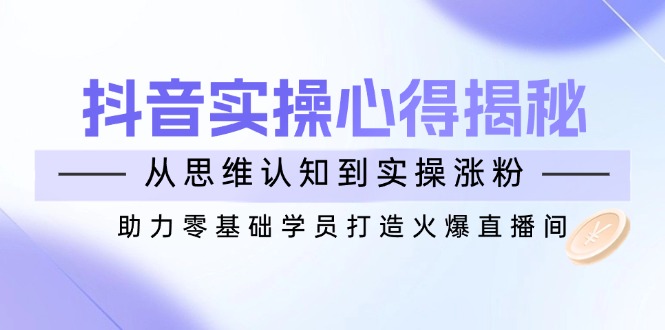 抖音实战心得揭秘，从思维认知到实操涨粉，助力零基础学员打造火爆直播间-89网创