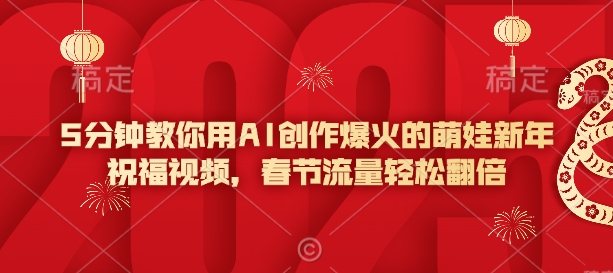 5分钟教你用AI创作爆火的萌娃新年祝福视频，春节流量轻松翻倍-89网创