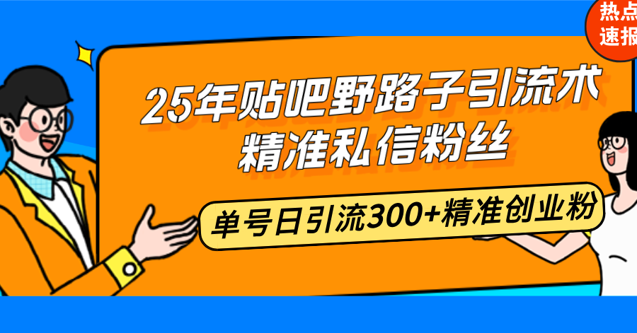 25年贴吧野路子引流术，精准私信粉丝，单号日引流300+精准创业粉-89网创