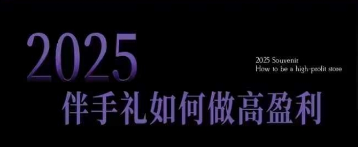 2025伴手礼如何做高盈利门店，小白保姆级伴手礼开店指南，伴手礼最新实战10大攻略，突破获客瓶颈-89网创