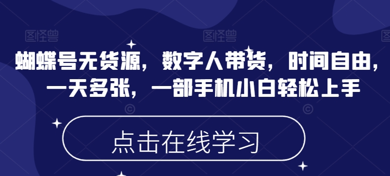 蝴蝶号无货源，数字人带货，时间自由，一天多张，一部手机小白轻松上手-89网创
