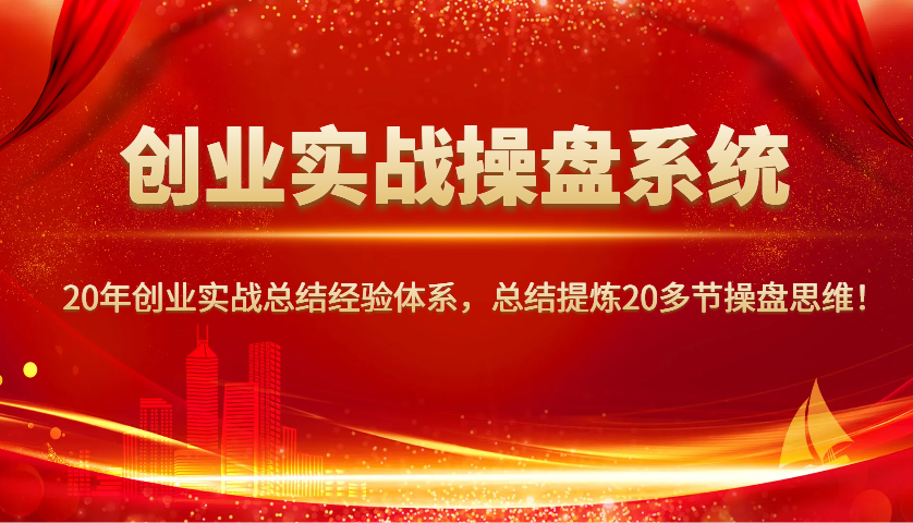 创业实战操盘系统，20年创业实战总结经验体系，总结提炼20多节操盘思维！-89网创
