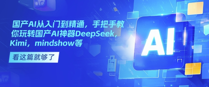 国产AI从入门到精通，手把手教你玩转国产AI神器DeepSeek，Kimi，mindshow等-89网创