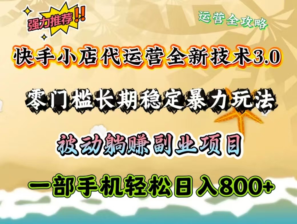 快手小店代运营全新技术3.0，零门槛长期稳定暴力玩法，被动躺赚一部手机轻松日入800+-89网创