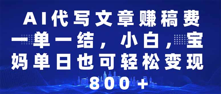 AI代写文章赚稿费，一单一结小白，宝妈单日也能轻松日入500-1000＋-89网创