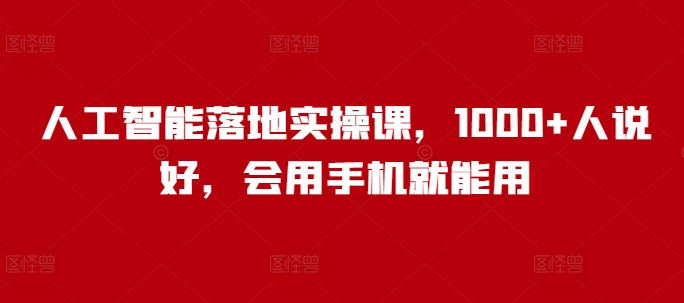 人工智能落地实操课，1000+人说好，会用手机就能用-89网创