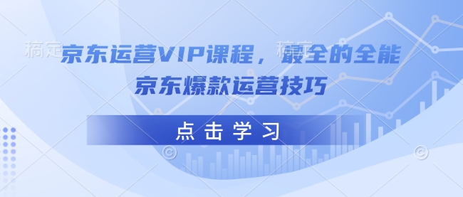 京东运营VIP课程，最全的全能京东爆款运营技巧-89网创
