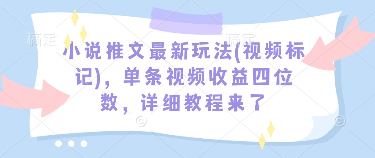 小说推文最新玩法(视频标记)，单条视频收益四位数，详细教程来了-89网创