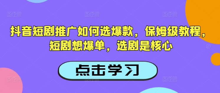 抖音短剧推广如何选爆款，保姆级教程，短剧想爆单，选剧是核心-89网创