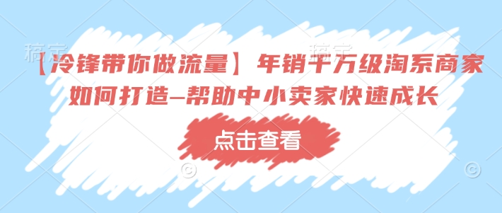 【冷锋带你做流量】年销千万级淘系商家如何打造–帮助中小卖家快速成长-89网创
