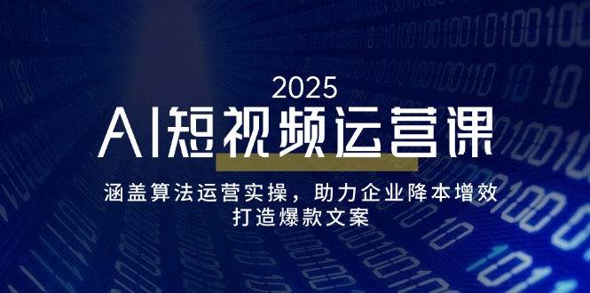 AI短视频运营课，涵盖算法运营实操，助力企业降本增效，打造爆款文案-89网创