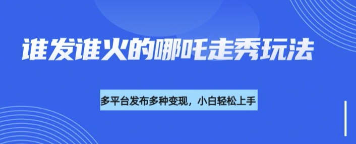 利用deepseek制作谁发谁火的哪吒2人物走秀视频，多平台发布多种变现-89网创