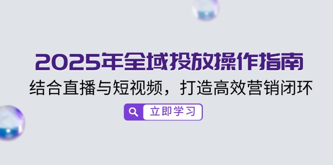 2025年全域投放操作指南，结合直播与短视频，打造高效营销闭环-89网创