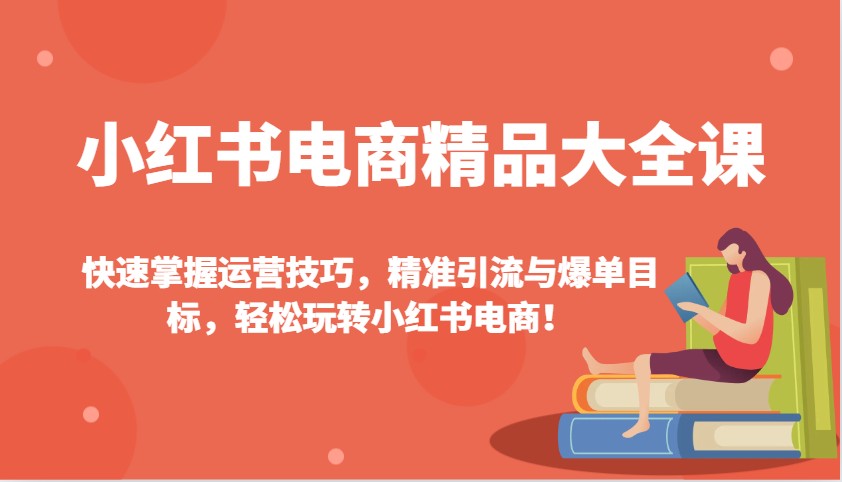 小红书电商精品大全课：快速掌握运营技巧，精准引流与爆单目标，轻松玩转小红书电商！-89网创