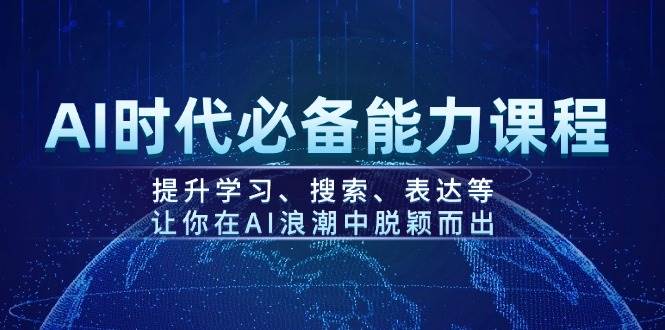 AI时代必备能力课程，提升学习、搜索、表达等，让你在AI浪潮中脱颖而出-89网创