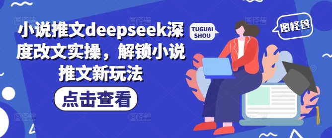 小说推文deepseek深度改文实操，解锁小说推文新玩法-89网创