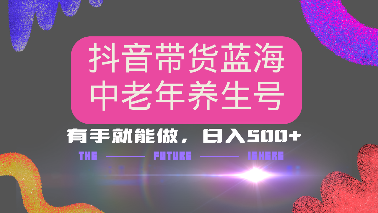 抖音带货冷门赛道，用AI做中老年养生号，可矩阵放大，小白也能月入30000+-89网创