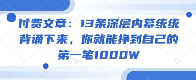 付费文章：13条深层内幕统统背诵下来，你就能挣到自己的第一笔1000W-89网创